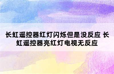 长虹遥控器红灯闪烁但是没反应 长虹遥控器亮红灯电视无反应